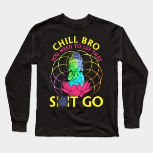 Chill Bro, Let That Shit Go Long Sleeve T-Shirt